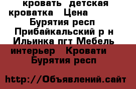 кровать, детская кроватка › Цена ­ 2 000 - Бурятия респ., Прибайкальский р-н, Ильинка пгт Мебель, интерьер » Кровати   . Бурятия респ.